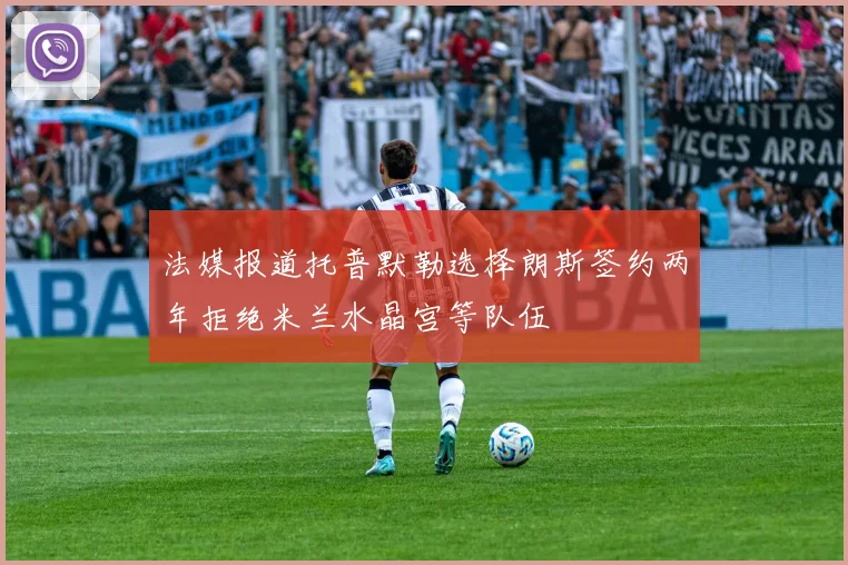法媒报道托普默勒选择朗斯签约两年拒绝米兰水晶宫等队伍