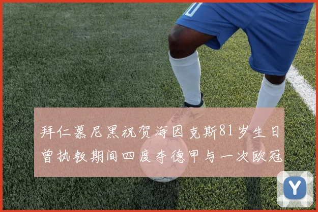 拜仁慕尼黑祝贺海因克斯81岁生日曾执教期间四度夺德甲与一次欧冠荣耀