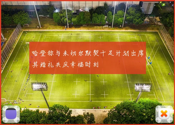 哈登称与米切尔默契十足计划出席其婚礼共庆幸福时刻