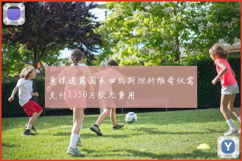 意媒透露国米回购斯坦科维奇仅需支付1350万欧元费用