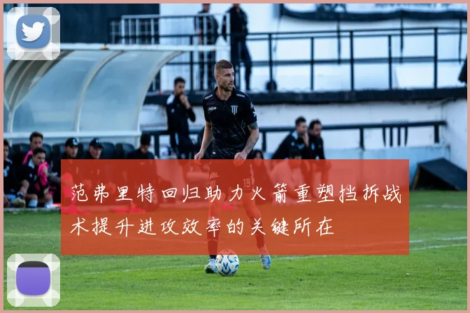 范弗里特回归助力火箭重塑挡拆战术提升进攻效率的关键所在